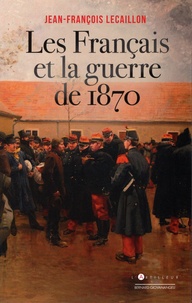 Jean-François Lecaillon - Les Français et la guerre de 1870.