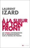Laurent Izard - A la sueur de ton front - Les vraies conséquences de la mondialisation sur le travail en France.