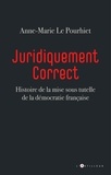 Anne-Marie Le Pourhiet - Juridiquement correct - Histoire de la mise sous tutelle de la démocratie française.
