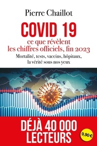 Pierre Chaillot - Covid 19, ce que révèlent les chiffres officiels fin 2023 - Mortalité, tests, vaccins, hôpitaux, la vérité sous nos yeux.
