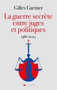 Gilles Gaetner - La guerre secrète entre juges et politiques - 1981-2024.