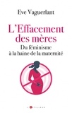 Eve Vaguerlant - L'effacement des mères - Du féminisme à la haine de la maternité.