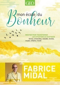 Fabrice Midal - Mon école du bonheur - Méditer pour transformer les situations du quotidien. Stress, emmerdes, maladie, famille, couple, enfants, travail.