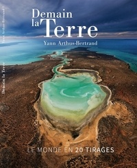 Yann Arthus-Bertrand - Demain la Terre - Le monde en 20 tirages.
