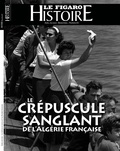 Geoffroy Caillet - Le Figaro Histoire Hors-série N° 61, avril-mai 2022 : Le crépuscule sanglant de l'Algérie Française.