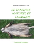 Dominique Pflieger - Le tannage naturel et chimique - Un manuel pratique.