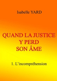 Isabelle Yard - Quand la justice y perd son âme - Tome 1 : L'incompréhension.