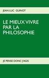 Jean-Luc Guinot - Le mieux vivre par la philosophie - Je pense donc j'agis.