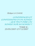 Oedipe La chaise - Confidences et confessions d'un schizo, que peut dire un schizo sur sa schizo ? - TOME 3 : 25/05/2007-27/12/2007.