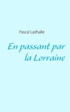 Pascal Ladhalle - En passant par la Lorraine.
