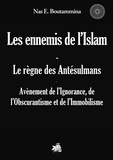 Nas E. Boutammina - Les ennemis de l'Islam, le règne des antésulmans - Avènement de l'Ignorance, de l'Obscurantisme et de l'Immobilisme.