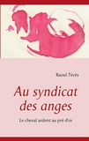 Raoul Tévès - Au syndicat des anges - Le cheval ardent au pré d'or.
