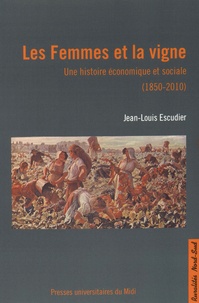 Jean-Louis Escudier - Les Femmes et la vigne - Une histoire économique et sociale (1850-2010).