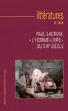 Marine Le Bail et Magali Charreire - Littératures N° 75/2016 : Paul Lacroix, "l'homme-livre" du XIXe siècle.