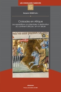 Benjamin Weber - Croisades en Afrique - Les expéditions occidentales à destination du continent africain, XIIIe-XVIe siècle.
