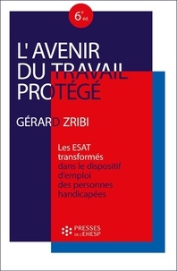 Gérard Zribi - L'avenir du travail protégé - Les ESAT "transformés" dans le dispositif d'emploi des personnes handicapées.