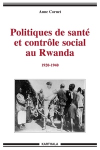 Anne Cornet - Politiques de santé et contrôle social au Rwanda (1920-1940).