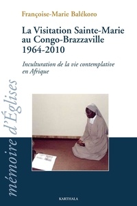 Françoise-Marie Balekoro - La Visitation Sainte-Marie au Congo-Brazzaville 1964-2010 - Inculturation de la vie contemplative en Afrique.
