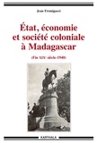 Jean Fremigacci - Etat, économie et société coloniale à Madagascar - De la fin du XIXe siècle aux années 1940.