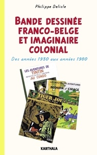 Philippe Delisle - Bande dessinée franco-belge et imaginaire colonial - Des années 1930 aux années 1980.