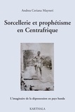 Andrea Ceriana Mayneri - Sorcellerie et prophétisme en Centrafrique - L'imaginaire de la dépossession en pays banda.