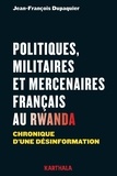 Jean-François Dupaquier - Politiques, militaires et mercenaires français au Rwanda - Chronique d'une désinformation.