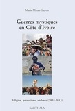 Marie Miran-Guyon - Guerres mystiques en Côte d'Ivoire - Religion, patriotisme, violence (2002-2013).