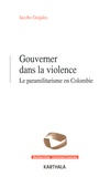 Jacobo Grajales - Gouverner dans la violence - Le paramilitarisme en Colombie.
