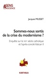 Jacques Musset - Sommes-nous sortis de la crise du modernisme ? - Enquête sur le XXe siècle catholique et l'après-concile Vatican II.