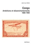 Jean-Luc Vellut - Congo, ambitions et désenchantements, 1880-1960 - Carrefours du passé au centre de l'Afrique.