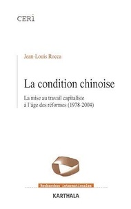 Jean-Louis Rocca - La Condition chinoise - Capitalisme, mise au travail et résistances dans la Chine des réformes.
