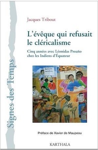 Jacques Tribout - L'évêque qui refusait le cléricalisme - Cinq années avec Léonidas Proaño chez les Indiens d'Equateur.