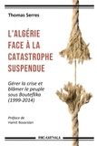 Thomas Serres - L'Algérie face à la catastrophe suspendue - Gérer la crise et blâmer le peuple sous Bouteflika (1999-2014).
