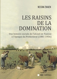 Nessim Znaien - Les raisins de la domination - Une histoire sociale de l'alcool en Tunisie à l'époque du Protectorat (1881-1956).