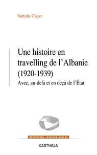Nathalie Clayer - Une histoire en travelling de l'Albanie (1920-1939) - Avec, au-delà et en deçà de l'Etat.