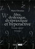 Marie Christian - Alice, dyslexique, dyspraxique et hyperactive - Pourquoi maman ? Témoignage.