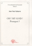 Jean Paul Gabarre - A la recherche de l'essentiel - Tome 1, Oh ! My God ! Pourquoi ?.