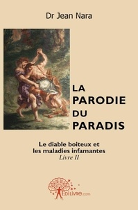 Nara dr Jean - La parodie du paradis ou L'enfer au zénith 2 : La parodie du paradis livre ii - Le Diable boiteux et les Maladies infamantes.