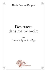 Alexis Drogba Sahoré - Des traces dans ma mémoire ou Les chroniques du village.