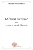 Philippe Heurcelance - L'obscur du volcan - ou La marche dans le labyrinthe.
