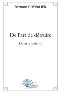 Bernard Chevalier - De l'art de détruire - De arte delendi.