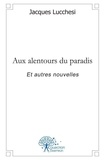 Jacques Lucchesi - Aux alentours du paradis - Et autres nouvelles.