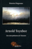 Béatrice Poignonec - Arnold Toynbee - Une interprétation de l'histoire - Etude comparée pour comprendre l'homme et son destin à travers le temps.