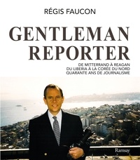 Régis Faucon - Gentleman reporter - De Mitterrand à Reagan, du Liberia à la Corée du Nord, quarante ans de journalisme.