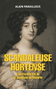 Alain Paraillous - Scandaleuse Hortense - L'incroyable vie de la duchesse de Mazarin.