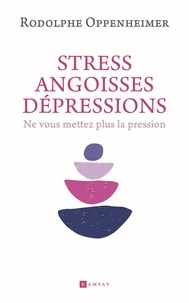 Rodolphe Oppenheimer - Stress, Angoisse dépression - Ne vous mettez plus la pression.