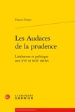 Francis Goyet - Les Audaces de la prudence - Littérature et politique aux XVIe et XVIIe siècles.