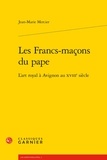 Jean-Marie Mercier - Les Francs-maçons du pape - L'art royal à Avignon au XVIIIe siècle.