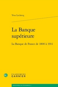 Yves Leclercq - La Banque supérieure - La Banque de France de 1800 à 1914.