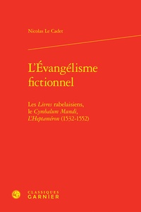 Nicolas Le Cadet - L'Evangélisme fictionnel - Les Livres rabelaisiens, le Cymbalum Mundi, L'Heptaméron (1532-1552).